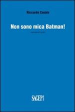 Non sono mica Batman! Raccolta di scritti