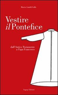 Vestire il pontefice. Dall'Antico Testamento a Papa Francesco - Marzia Cataldi Gallo - copertina