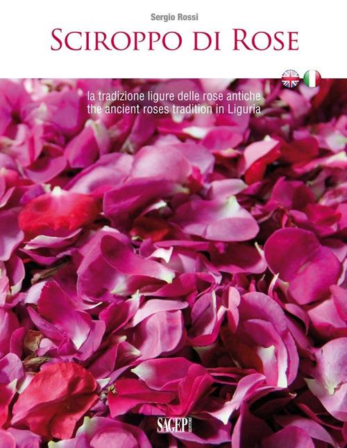 Sciroppo di rose. La tradizione ligure delle rose antiche. Ediz. italiana e inglese - Sergio Rossi - copertina
