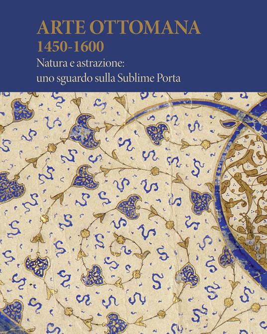 Arte Ottomana 1450-1600. Natura e astrazione: uno sguardo sulla Sublime Porta - copertina