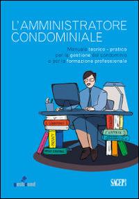 L'amministratore condominiale. Manuale teorico-pratico per la gestione del condominio e per la formazione professionale - copertina