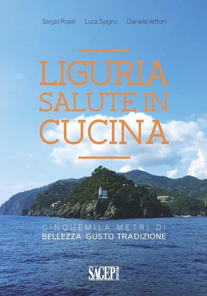 Liguria salute in cucina. Cinquemila metri di bellezza, gusto, tradizione - Sergio Rossi,Daniela Vettori,Luca Spigno - copertina