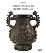 Food for the ancestors, flowers for the Gods. Transformations of archaistic bronzes in China and Japan. Ediz. illustrata