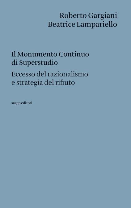 Il Monumento Continuo di Superstudio. Eccesso del razionalismo e strategia del rifiuto - Roberto Gargiani,Beatrice Lampariello - copertina