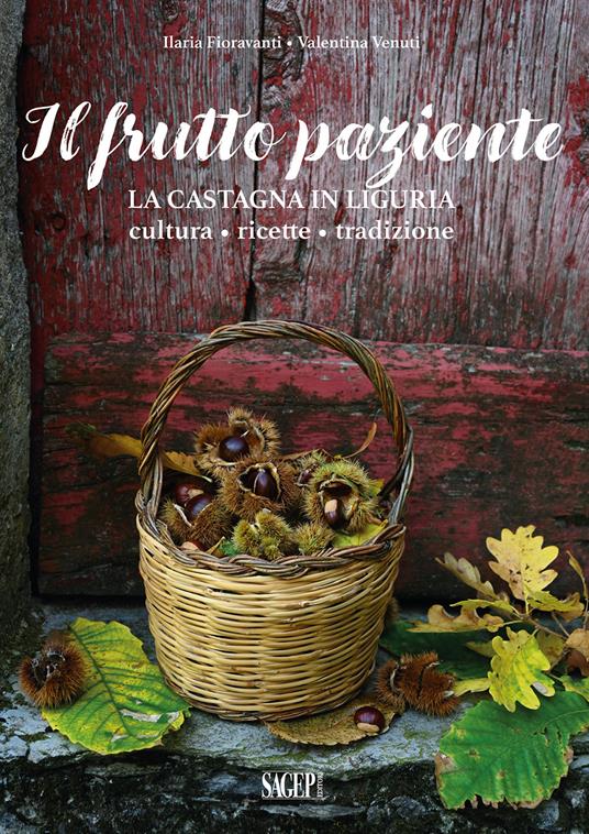 Il frutto paziente. La castagna in Liguria. Cultura, ricette, tradizione - Ilaria Fioravanti,Valentina Venuti - copertina