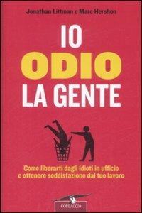 Io odio la gente. Come liberarti dagli idioti in ufficio e ottenere soddisfazione dal tuo lavoro - Jonathan Littman,Marc Hershon - copertina