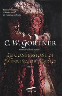 Le confessioni di Caterina De' Medici - C. W. Gortner - copertina