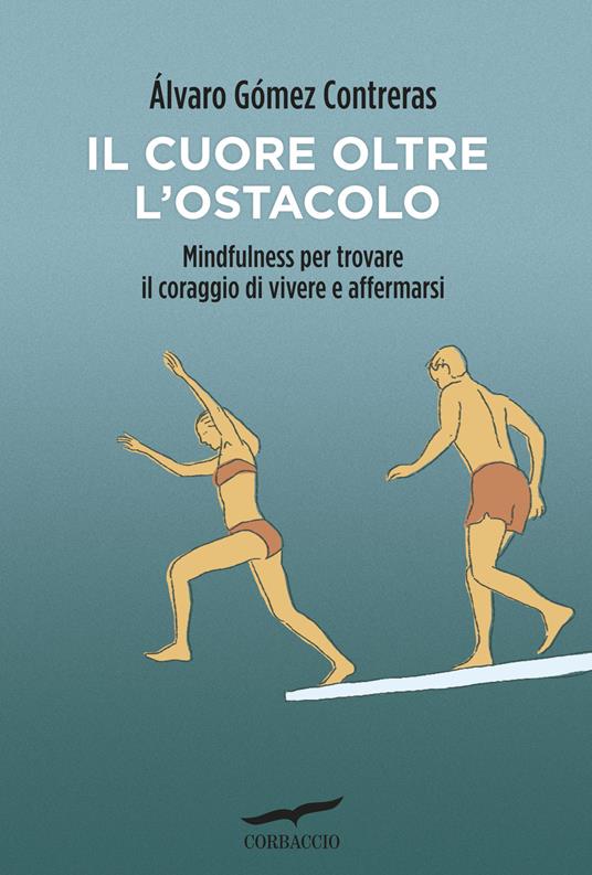 Il cuore oltre l'ostacolo. Mindfulness per trovare il coraggio di vivere e affermarsi - Álvaro Gómez Contreras - copertina