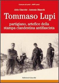 Tommaso Lupi partigiano, artefice della stampa clandestina antifascista - Aldo Giacché,Antonio Bianchi - copertina