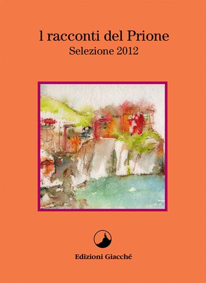 I racconti del Prione. Selezione 2012 - Elio Gentili,Andrea Zarroli,Lorenzo Marrone - copertina