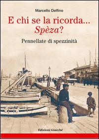 E chi se la ricorda... Spèza? Pennellate di spezzinità - Marcello Delfino,Dario Vergassola - copertina