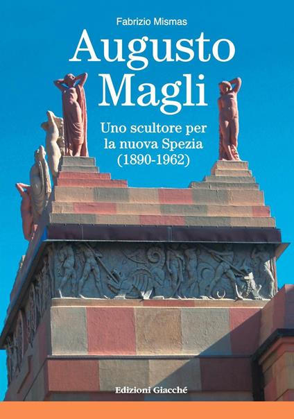 Augusto Magli. Uno scultore per la nuova Spezia (1890-1962) - Fabrizio Mismas - copertina