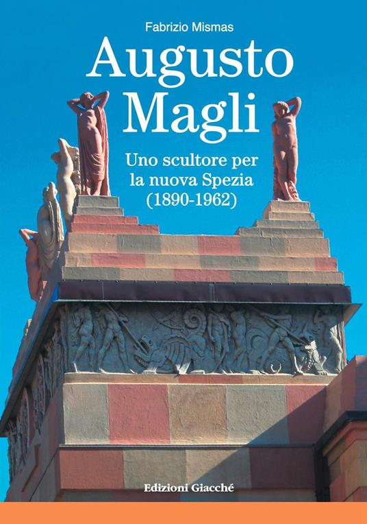 Augusto Magli. Uno scultore per la nuova Spezia (1890-1962) - Fabrizio Mismas - copertina