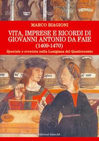 Vita, imprese e ricordi di Giovanni Antonio da Faie (1409-1470). «Speziale» e «cronista» nella Lunigiana del Quattrocento - Marco Biagioni - copertina