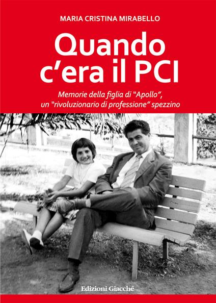 Quando c'era il PCI. Memorie della figlia di «Apollo», un «rivoluzionario di professione» spezzino - Maria Cristina Mirabello - copertina