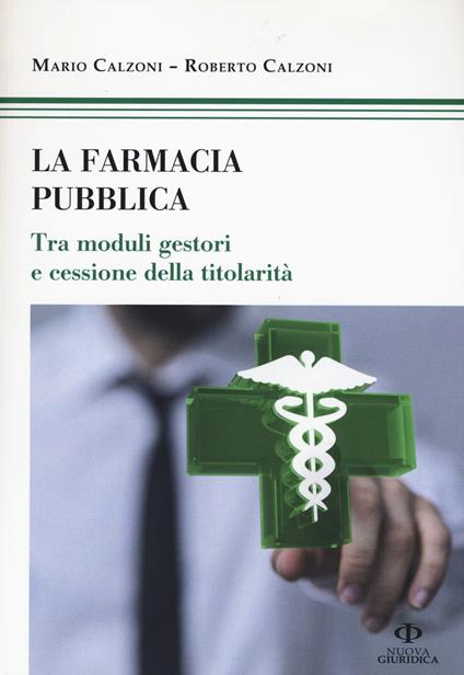 La farmacia pubblica. Tra moduli gestori e cessione della titolarità - Mario Calzoni,Roberto Calzoni - copertina