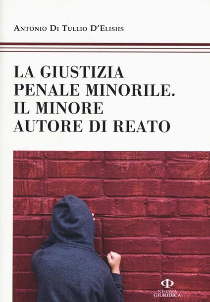 La giustizia penale minorile. Il minore autore di reato - Antonio Di Tullio D'Elisiis - copertina