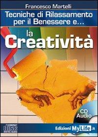 La creatività. Tecniche di rilassamento per il benessere. Con CD Audio - Francesco Martelli - copertina