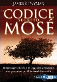 Il codice segreto di Mosè. Il messaggio divino e la legge dell'attrazione, una promessa per il futuro dell'umanità - James F. Twyman - copertina