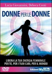 Donne per le donne. Libera la tua energia femminile per te, per i tuoi cari, per il mondo. Con 2 DVD - Lucia Giovannini,Debora Conti - copertina