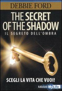 The secret of the shadow. Il segreto dell'ombra. Scegli la vita che vuoi! - Debbie Ford - copertina
