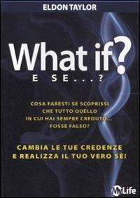 What if? E se...? Cambia le tue credenze e realizza il tuo vero sé! - Eldon Taylor - copertina