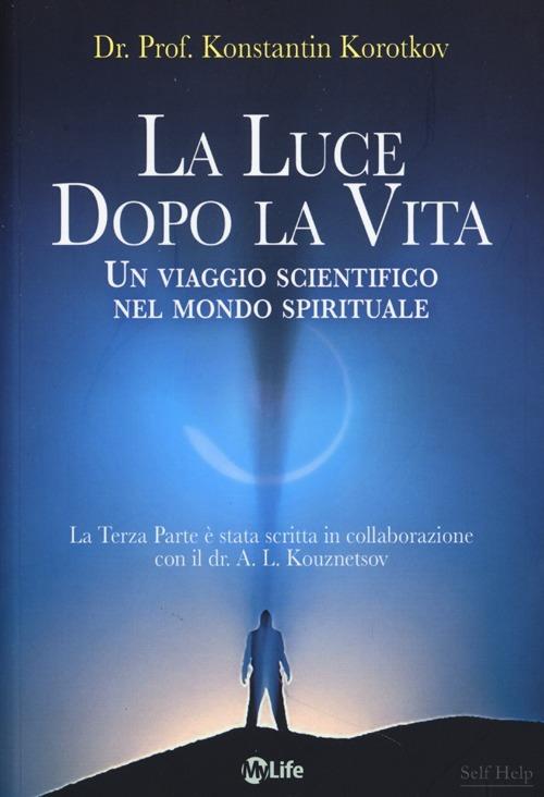 La luce dopo la vita. Un viaggio scientifico nel mondo spirituale - Konstantin Korotkov - copertina