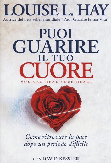 Puoi guarire il tuo cuore. Come ritrovare la pace dopo un periodo difficile - Louise L. Hay,David A. Kessler - copertina