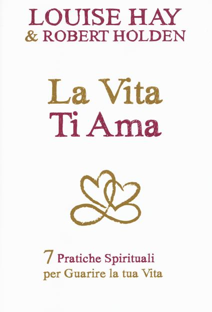 La vita ti ama. 7 pratiche spirituali per guarire la tua vita - Louise L. Hay,Robert Holden - copertina