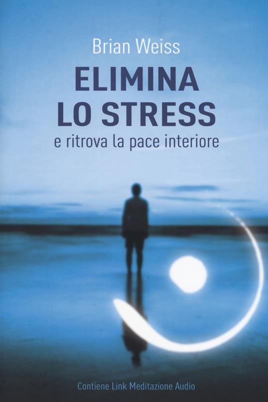 Elimina lo stress e ritrova la pace interiore. Con Contenuto digitale per download - Brian L. Weiss - copertina
