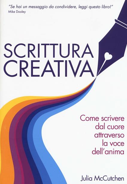 Scrittura creativa. Come scrivere dal cuore attraverso la voce dell'anima - Julia McCutchen - copertina