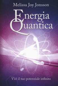 Libro Energia quantica. Vivi il tuo potenziale infinito Melissa Joy Jonsson