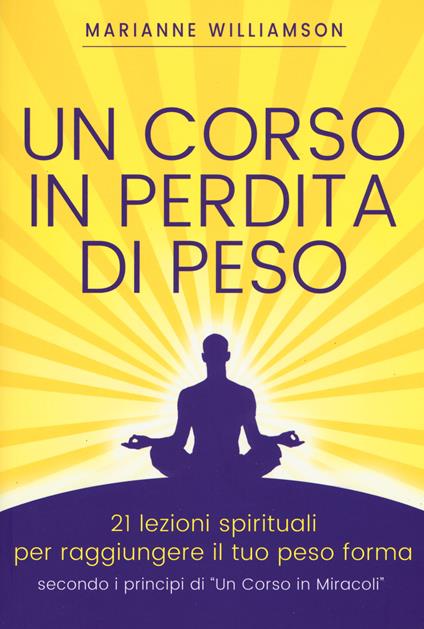 Un corso in perdita di peso. 21 lezioni spirituali per raggiungere il tuo peso ideale secondo i principi di «un corso in miracoli». Nuova ediz. - Marianne Williamson - copertina