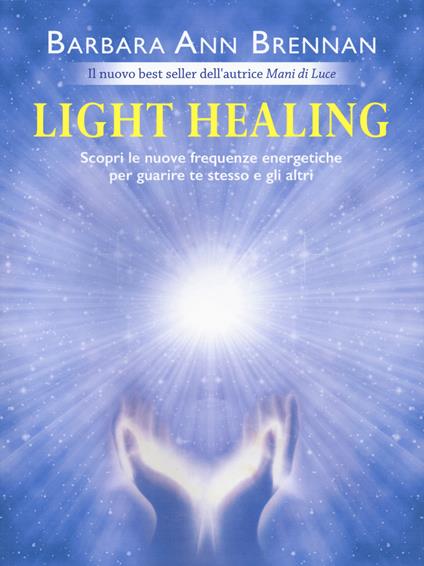 Light healing. Scopri le nuove frequenze energetiche per guarire te stesso e gli altri - Barbara Ann Brennan - copertina