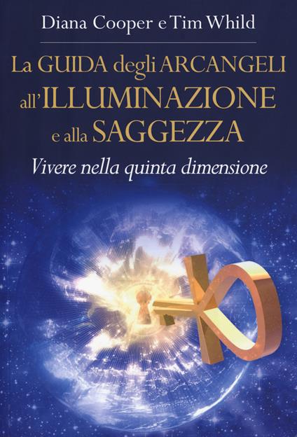 La guida degli arcangeli all'illuminazione e alla saggezza. Vivere nella quinta dimensione - Diana Cooper,Tim Whild - copertina