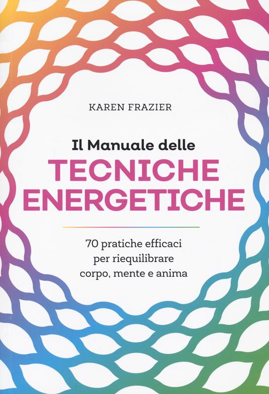 Il manuale delle tecniche energetiche. 70 pratiche efficaci per riequilibrare corpo, mente e anima - Karen Frazier - copertina
