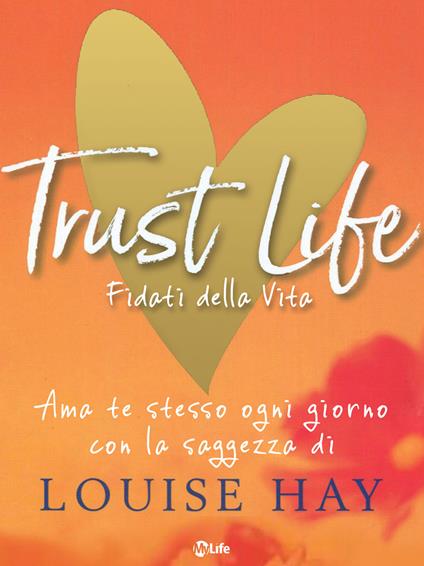 Trust life. Fidati della vita. Ama te stesso ogni giorno con la saggezza di Louise Hay - Louise L. Hay,L. Nonna,Sarah Sivieri - ebook