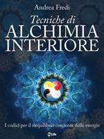 Tecniche di alchimia interiore. I codici per il riequilibrio cosciente delle energie