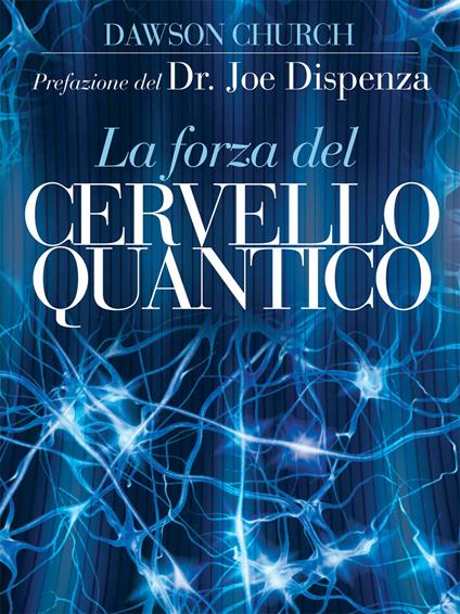 La forza del cervello quantico. L'incredibile scienza di come la tua mente crea la tua realtà - Dawson Church,Ornella Ciarcià - ebook