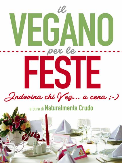 Il vegano per le feste. Indovina chi veg... a cena ;-) - Naturalmente Crudo - ebook