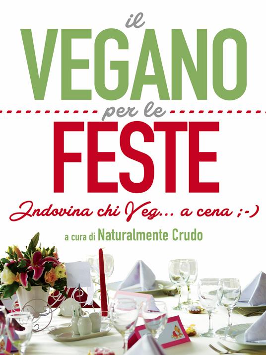 Il vegano per le feste. Indovina chi veg... a cena ;-) - Naturalmente Crudo - ebook