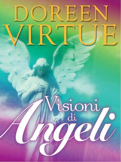 Visioni di angeli. Il metodo per entrare in contatto con gli angeli - Doreen Virtue,A. Bevilacqua - ebook
