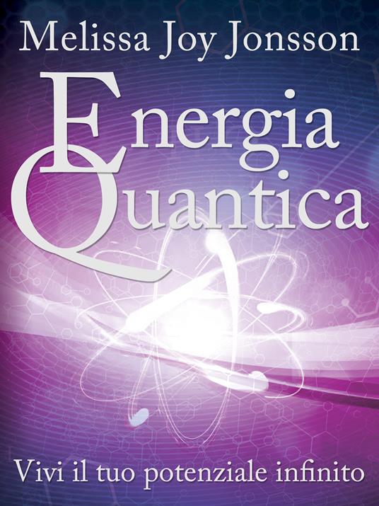 Energia quantica. Vivi il tuo potenziale infinito - Melissa Joy Jonsson,L. Nonna - ebook