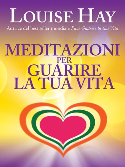 Meditazioni per guarire la tua vita - Louise L. Hay,Sarah Sivieri - ebook