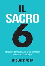 Il sacro 6. Il processo per focalizzare la tua attenzione e realizzare i tuoi sogni