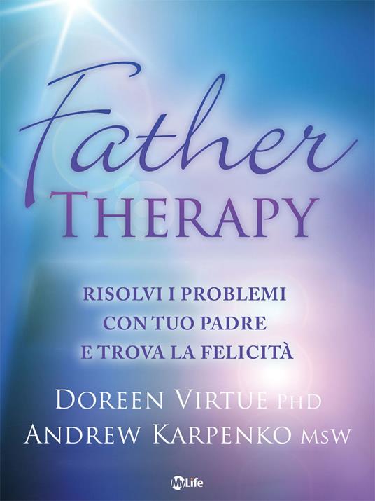 Father therapy. Risolvi i problemi con tuo padre e goditi la vita - Andrew Karpenko,Doreen Virtue,Arianna Bevilacqua - ebook