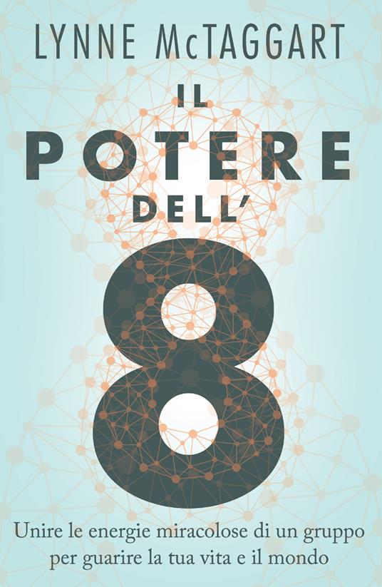 Il potere dell'8. Unire le energie miracolose di un gruppo per guarire la tua vita e il mondo - Lynne McTaggart,Sarah Sivieri - ebook