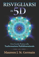 Risvegliarsi in 5D. Una guida pratica alla trasformazione multidimensionale