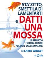 Keep calm. Sta' zitto, smettila di lamentarti e datti una mossa. Un approccio fuori dal comune per avere una vita migliore