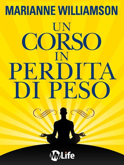 Un corso in perdita di peso. 21 lezioni spirituali per raggiungere il tuo peso ideale secondo i principi di «un corso in miracoli» - Marianne Williamson,Valentina Rancati - ebook